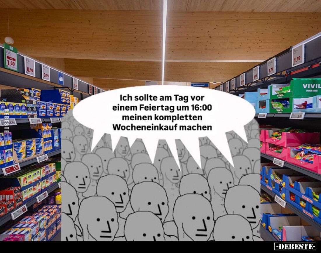 Ich sollte am Tag vor einem Feiertag um 16:00 meinen kompletten Wocheneinkauf machen