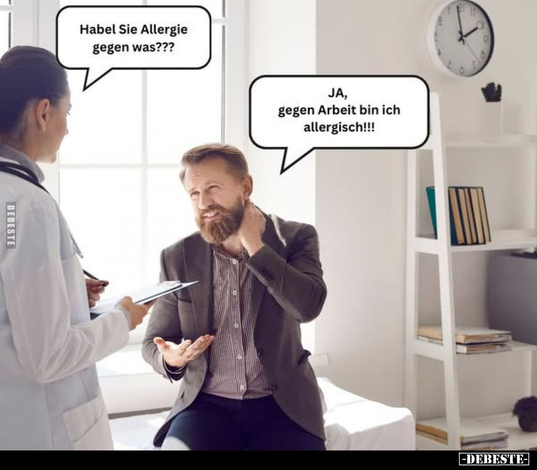 Habel Sie Allergie gegen was???
JA, gegen Arbeit bin ich allergisch!!!