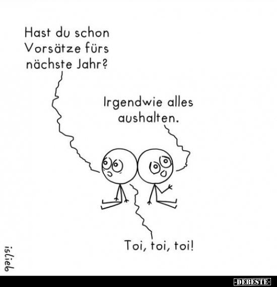 Hast du schon Vorsätze fürs nächste Jahr?
Irgendwie alles aushalten.
Toi, toi, toi!