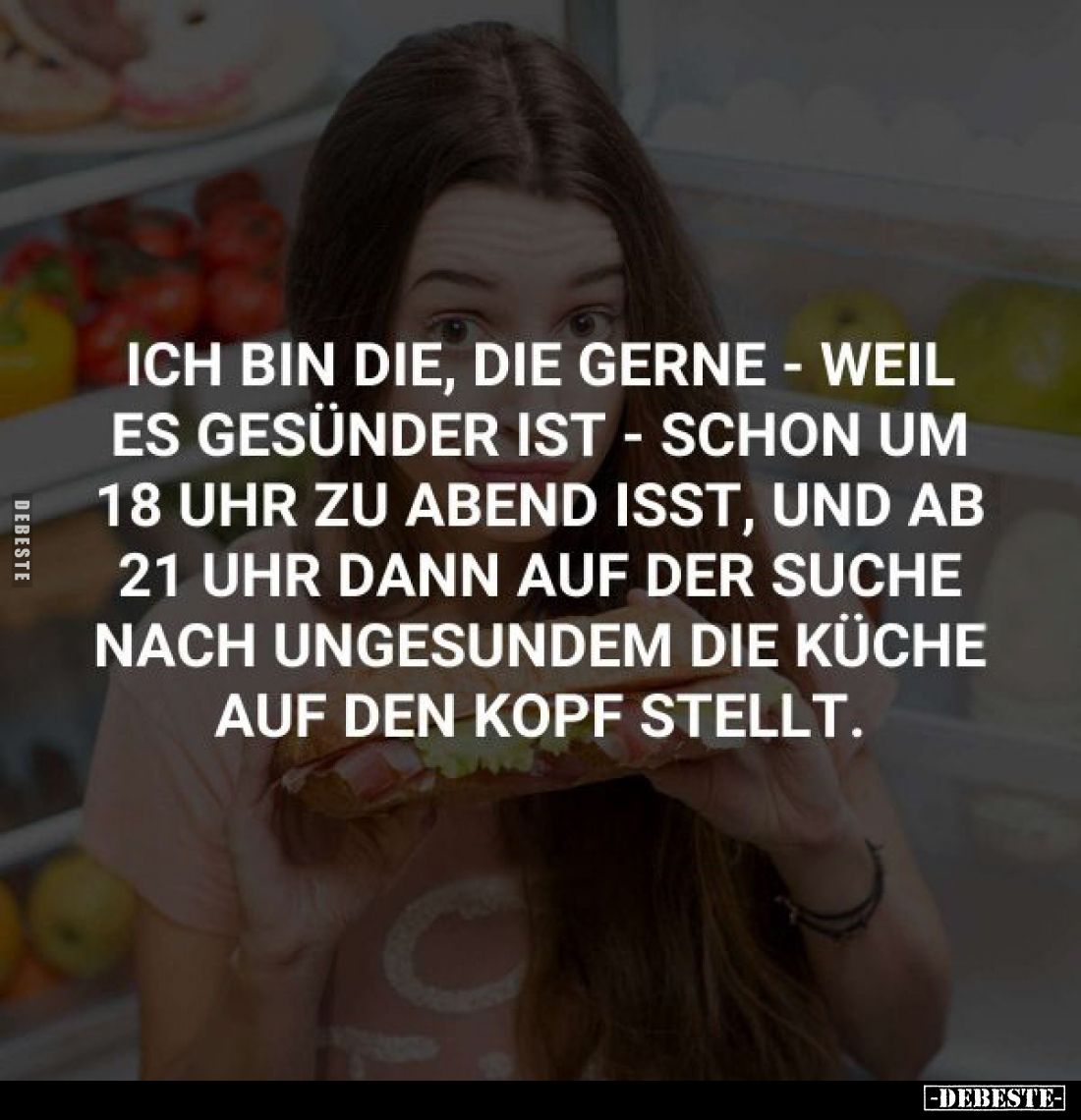 Ich bin die, die gerne - weil es gesünder ist - schon um 18 Uhr zu Abend isst, und ab 21 Uhr dann auf der Suche nach ungesund...