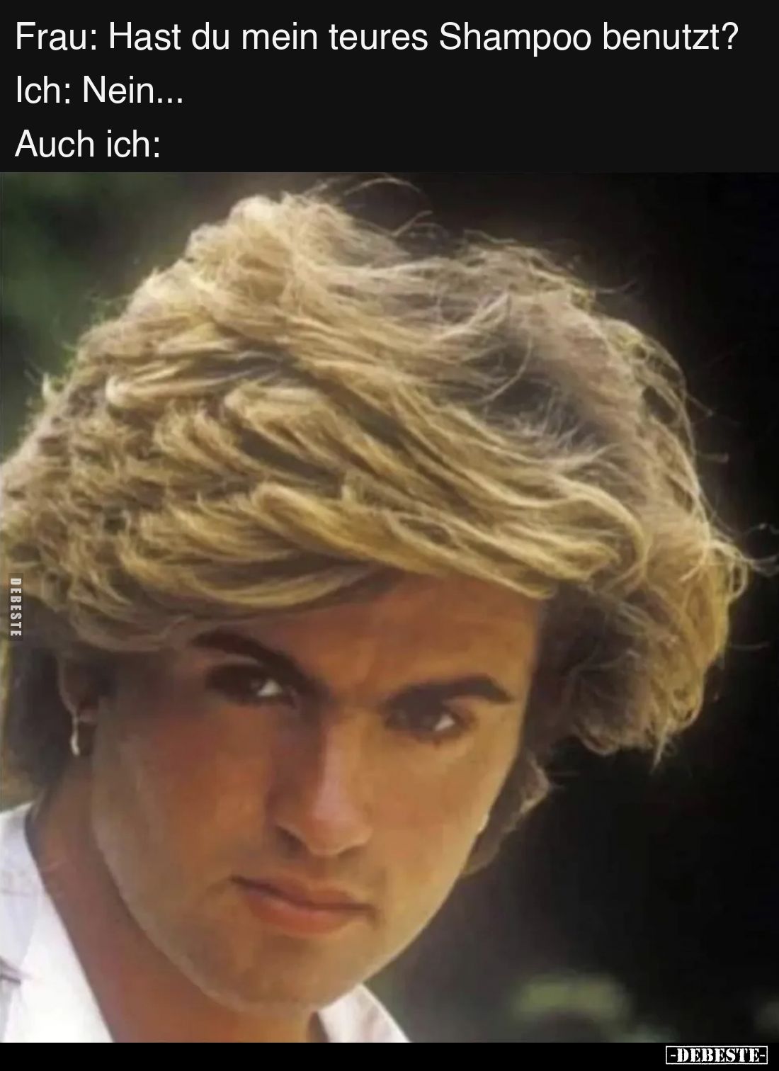 Frau: Hast du mein teures Shampoo benutzt?
Ich: Nein...
Auch ich: