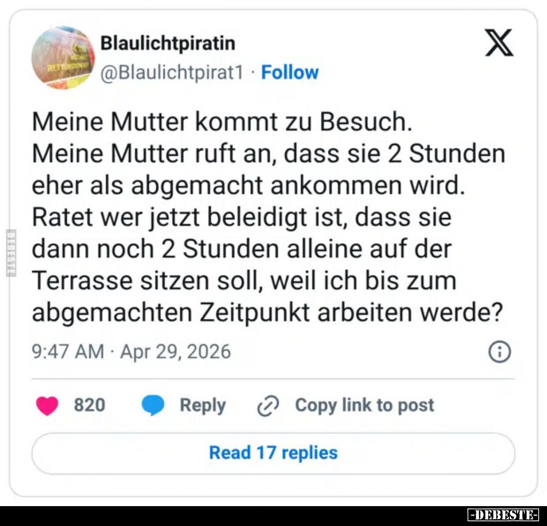 Meine Mutter kommt zu Besuch.
Meine Mutter ruft an, dass sie 2 Stunden eher als abgemacht ankommen wird. Ratet wer jetzt bel...
