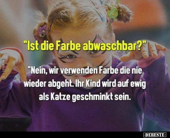 "Ist die Farbe abwaschbar?" "Nein, wir verwenden Farbe die.."