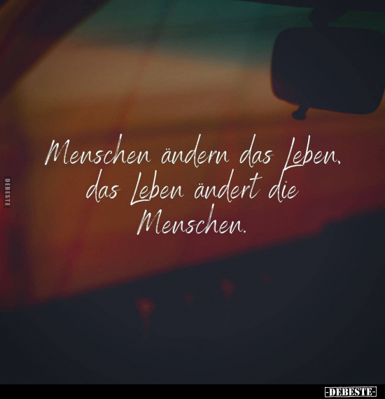 Menschen ändern das Leben, das Leben ändert die Menschen.