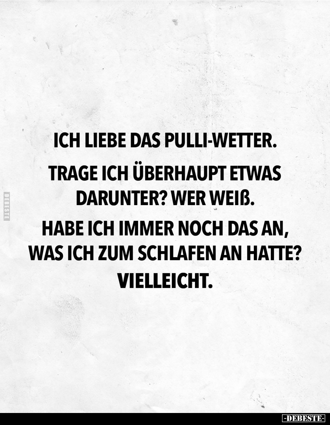 Ich liebe das Pulli-Wetter.
Trage ich überhaupt etwas darunter? Wer weiß.
Habe ich immer noch das an, was ich zum Schlafen ...