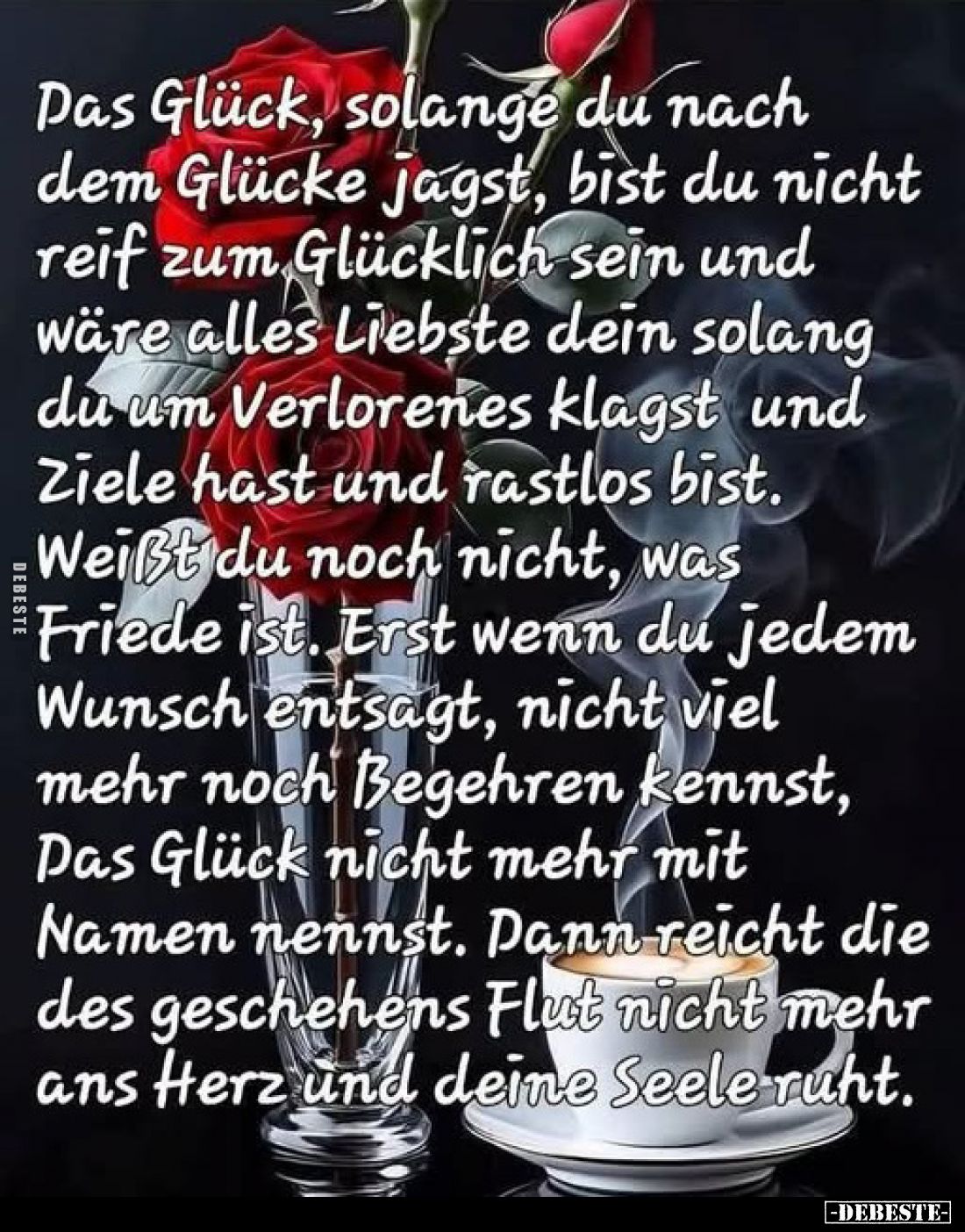 Das Glück, solange du nach dem Glücke jagst, bist du nicht reif zum Glücklichsein und wäre alles Liebste dein solang du um Ve...