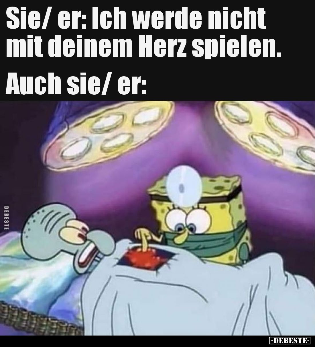 Sie/ er: Ich werde nicht mit deinem
Herz spielen.