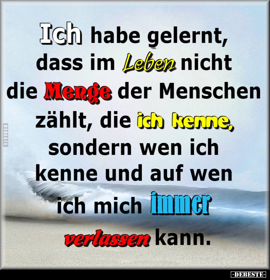 Ich habe gelernt, dass im Leben nicht die Menge der Menschen zählt, die ich kenne, sondern wen ich kenne und auf wen ich mich...