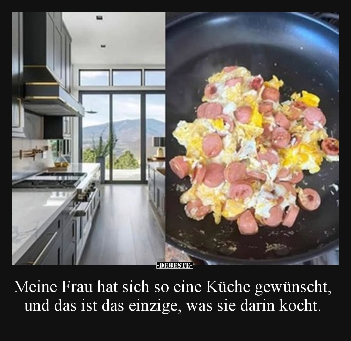 Meine Frau hat sich so eine Küche gewünscht, und das ist das einzige, was sie darin kocht.