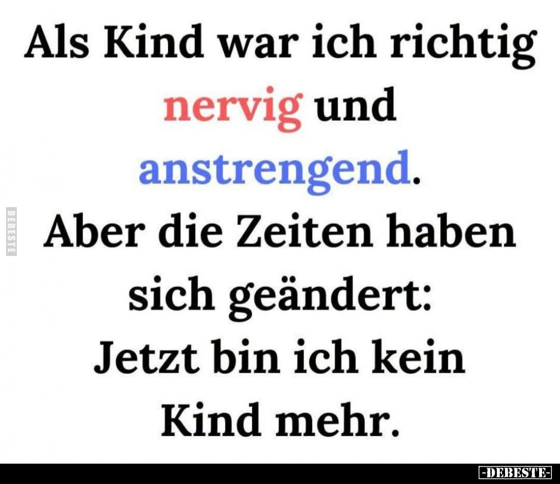 Als Kind war ich richtig nervig und anstrengend.
Aber die Zeiten haben sich geändert:
Jetzt bin ich kein
Kind mehr.