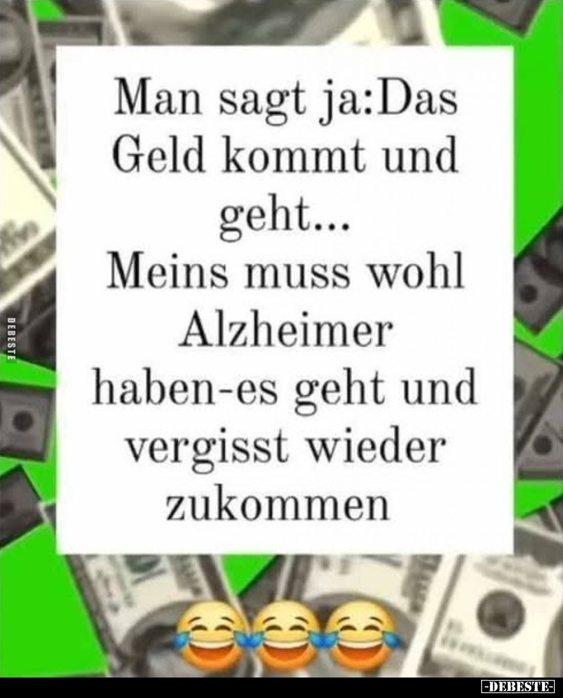 Man sagt ja:Das
Geld kommt und
geht...
Meins muss wohl
Alzheimer
haben-es geht und
vergisst wieder
zukommen.