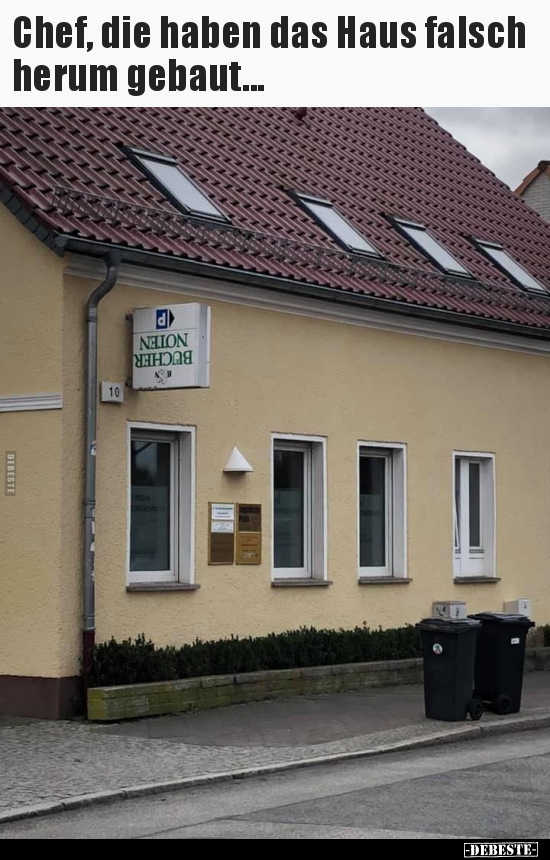 Chef, die haben das Haus falsch herum gebaut...