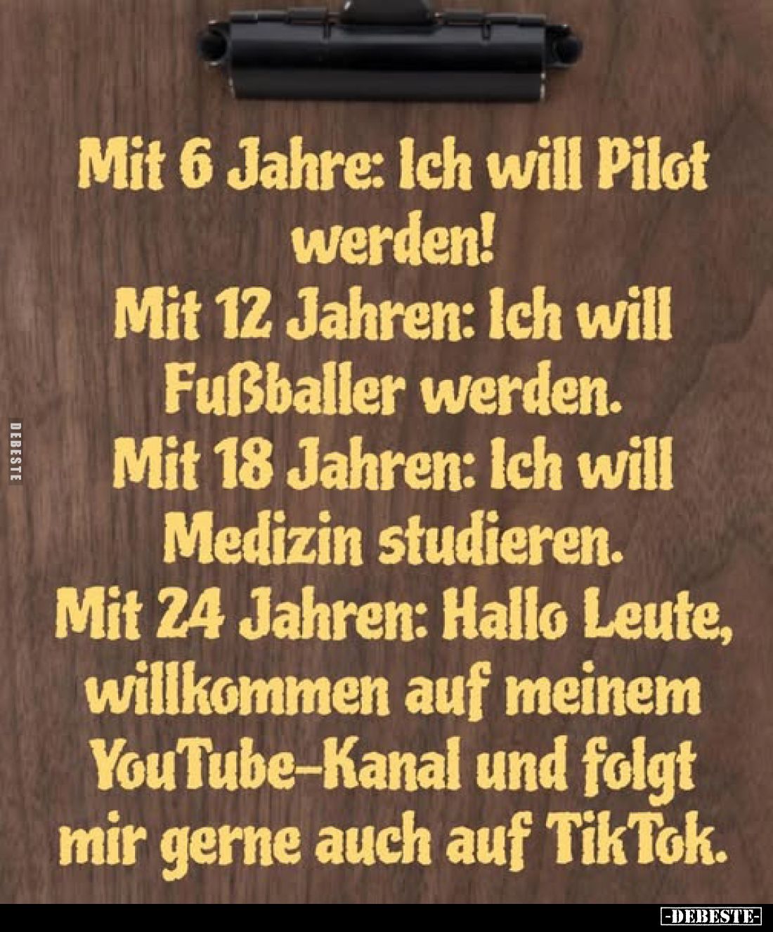 Mit 6 Jahre: Ich will Pilot werden!
Mit 12 Jahren: Ich will Fußballer werden.
Mit 18 Jahren: Ich will Medizin studieren.
M...