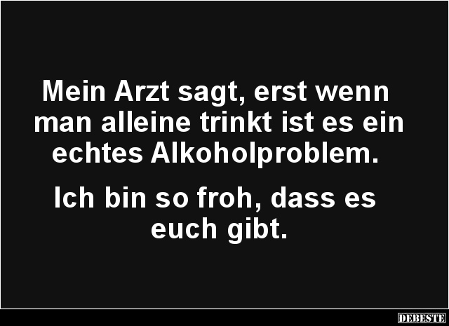 Mein Arzt sagt, erst wenn man alleine trinkt.. - Lustige Bilder | DEBESTE.de