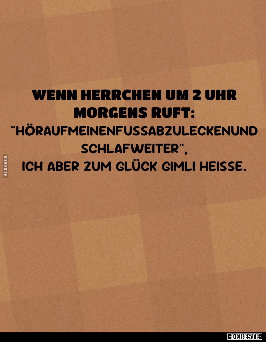 Wenn Herrchen um 2 Uhr morgens ruft: "Höraufmeinenfussabzuleckenund schlafweiter", ich aber zum Glück Gimli heiße.