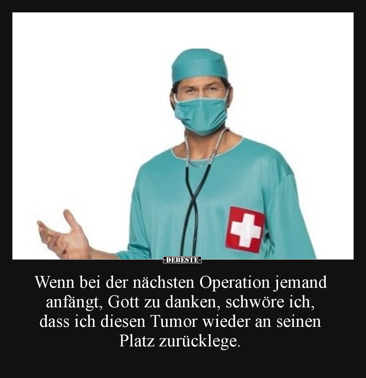Wenn bei der nächsten Operation jemand anfängt, Gott zu danken, schwöre ich, dass ich diesen Tumor wieder an seinen Platz zur...