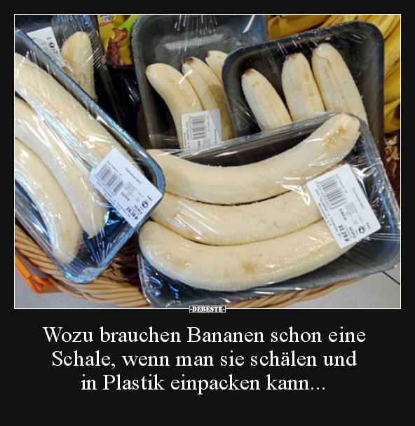 Wozu brauchen Bananen schon eine Schale, wenn man sie..