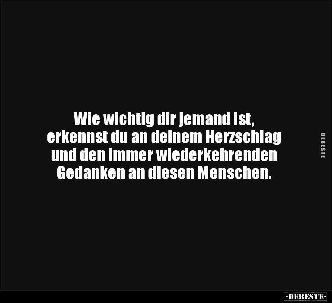 Wie wichtig dir jemand ist, 
erkennst du an deinem Herzschlag 
und den immer wiederkehrenden 
Gedanken an diesen Menschen.