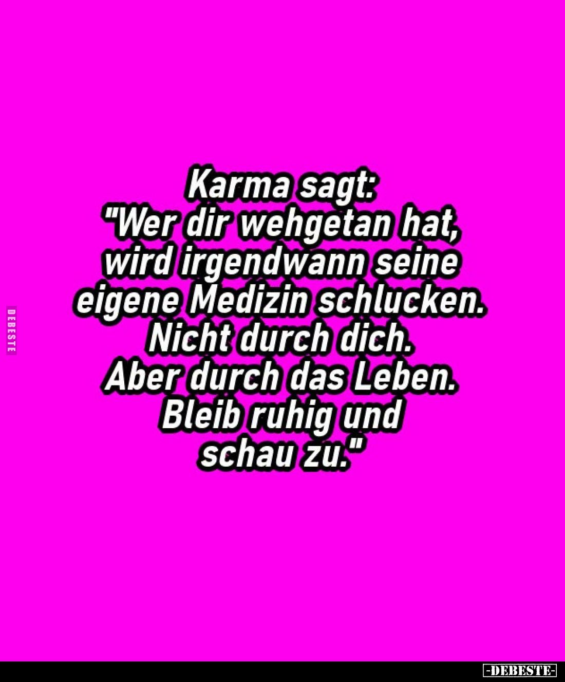 Karma sagt: "Wer dir wehgetan hat, wird irgendwann seine eigene Medizin schlucken. Nicht durch dich. Aber durch das Lebe...