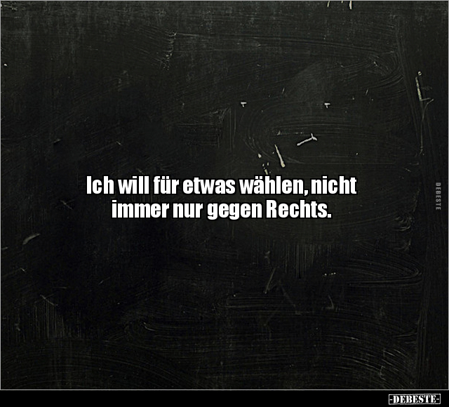 Ich will für etwas wählen, nicht immer nur gegen Rechts.. - Lustige Bilder | DEBESTE.de