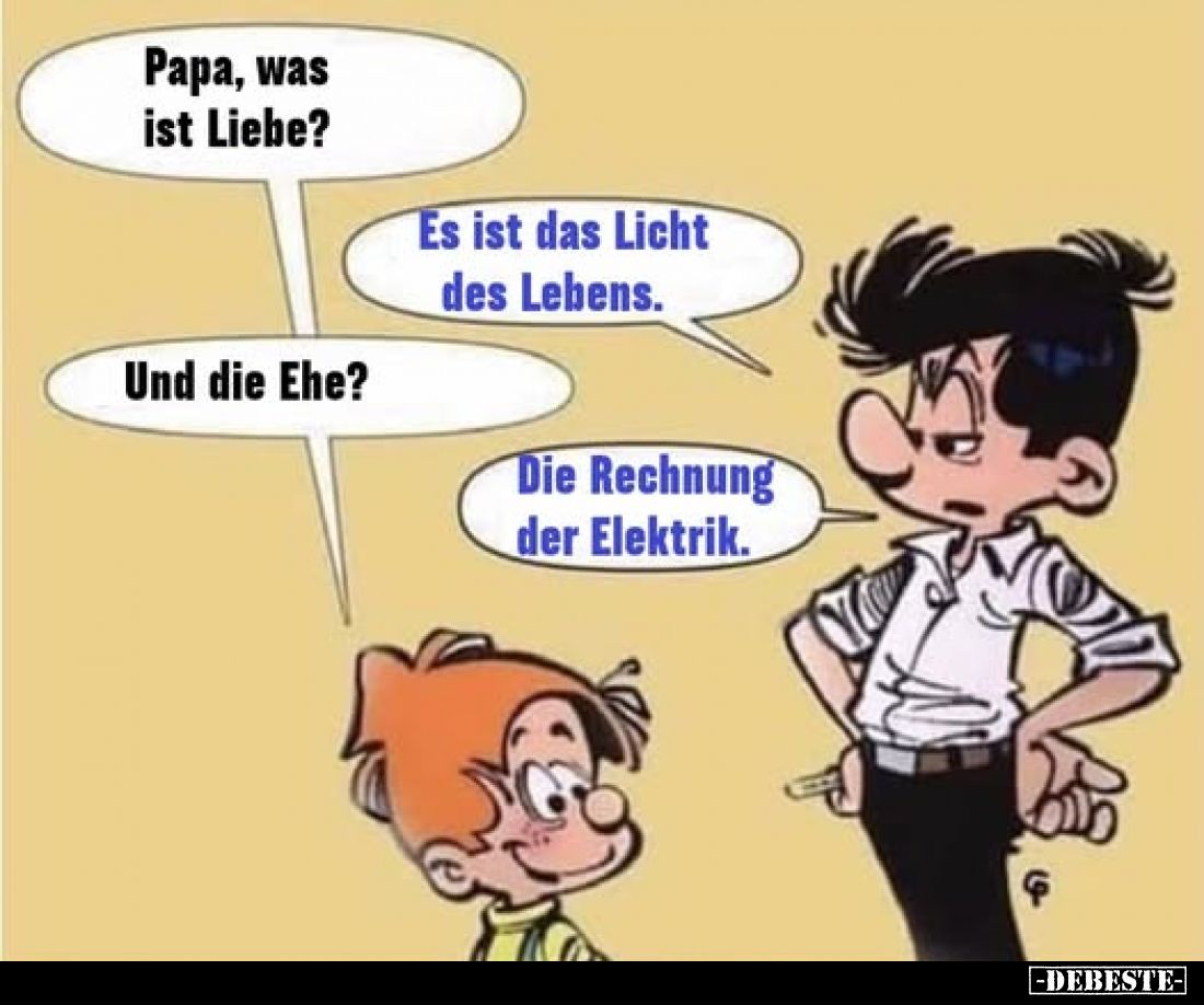 Papa, was ist Liebe? 
Es ist das Licht des Lebens. 
Und die Ehe? 
Die Rechnung der Elektrik.