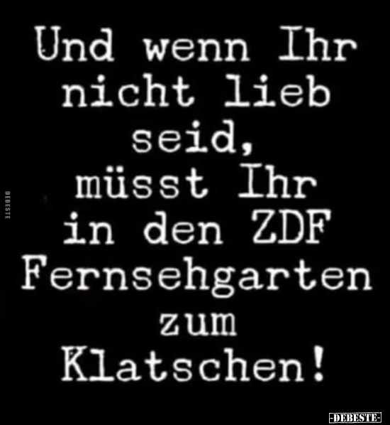 Und wenn Ihr nicht lieb seid, müsst Ihr in den ZDF-Fernsehgarten zum Klatschen!