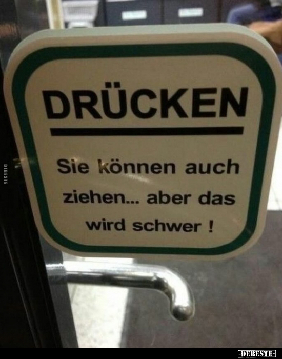 Drücken. Sie können auch ziehen... aber das wird schwer!