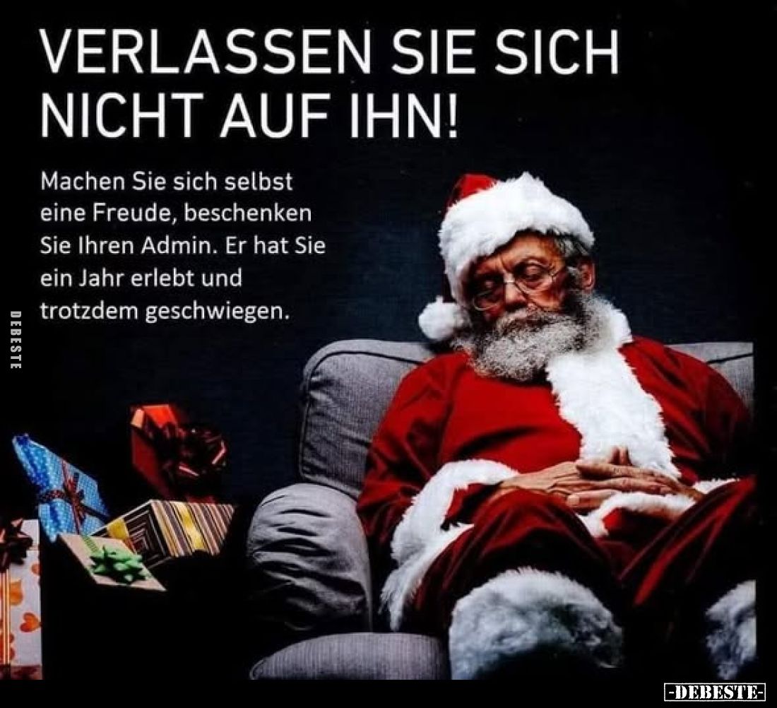 Verlassen Sie sich nicht auf ihn!
Machen Sie sich selbst eine Freude, beschenken Sie Ihren Admin. Er hat Sie ein Jahr erlebt...