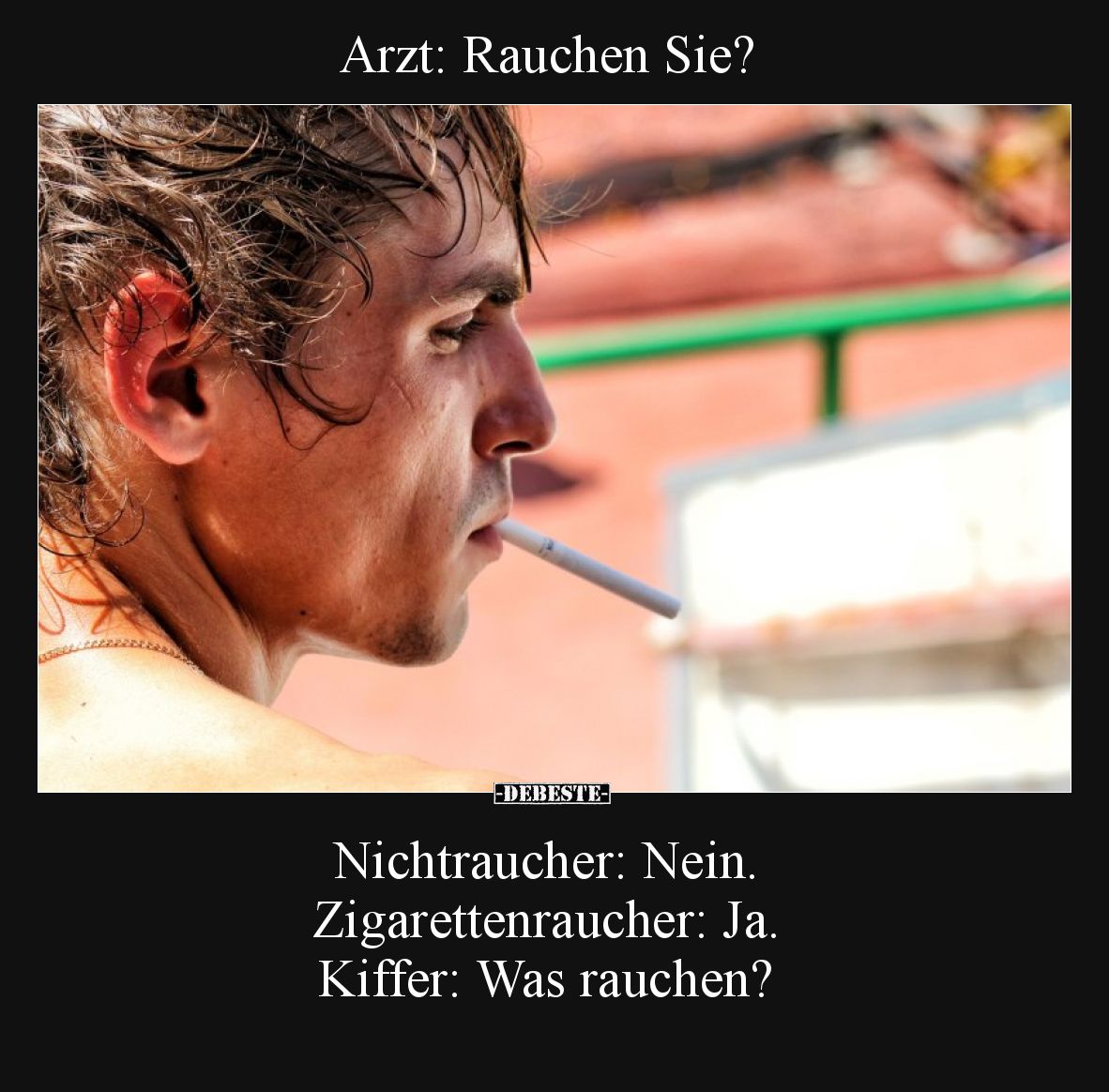Arzt: Rauchen Sie?
Nichtraucher: Nein.
Zigarettenraucher: Ja.
Kiffer: Was rauchen?