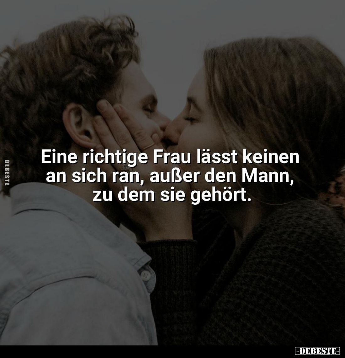 Eine richtige Frau lässt keinen an sich ran, außer den Mann, zu dem sie gehört.