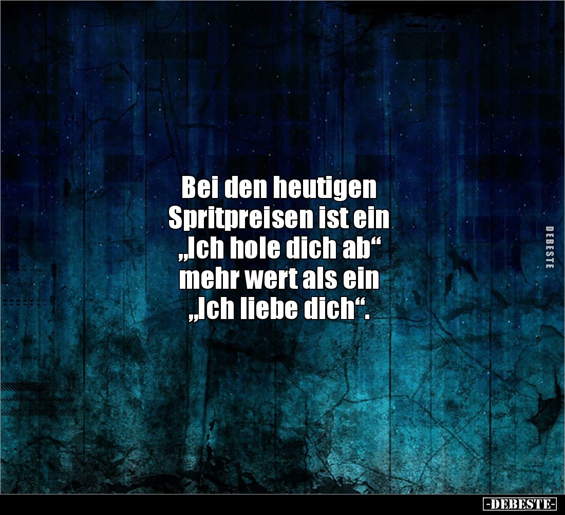 Bei den heutigen 
Spritpreisen ist ein 
„Ich hole dich ab“ 
mehr wert als ein 
„Ich liebe dich“.