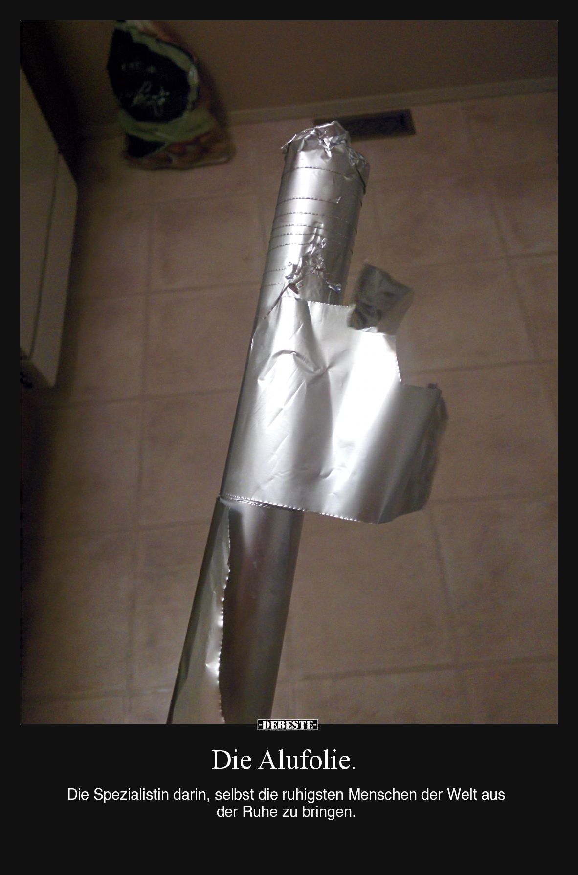 Die Alufolie. Die Spezialistin darin, selbst die ruhigsten Menschen der Welt aus der Ruhe zu bringen.