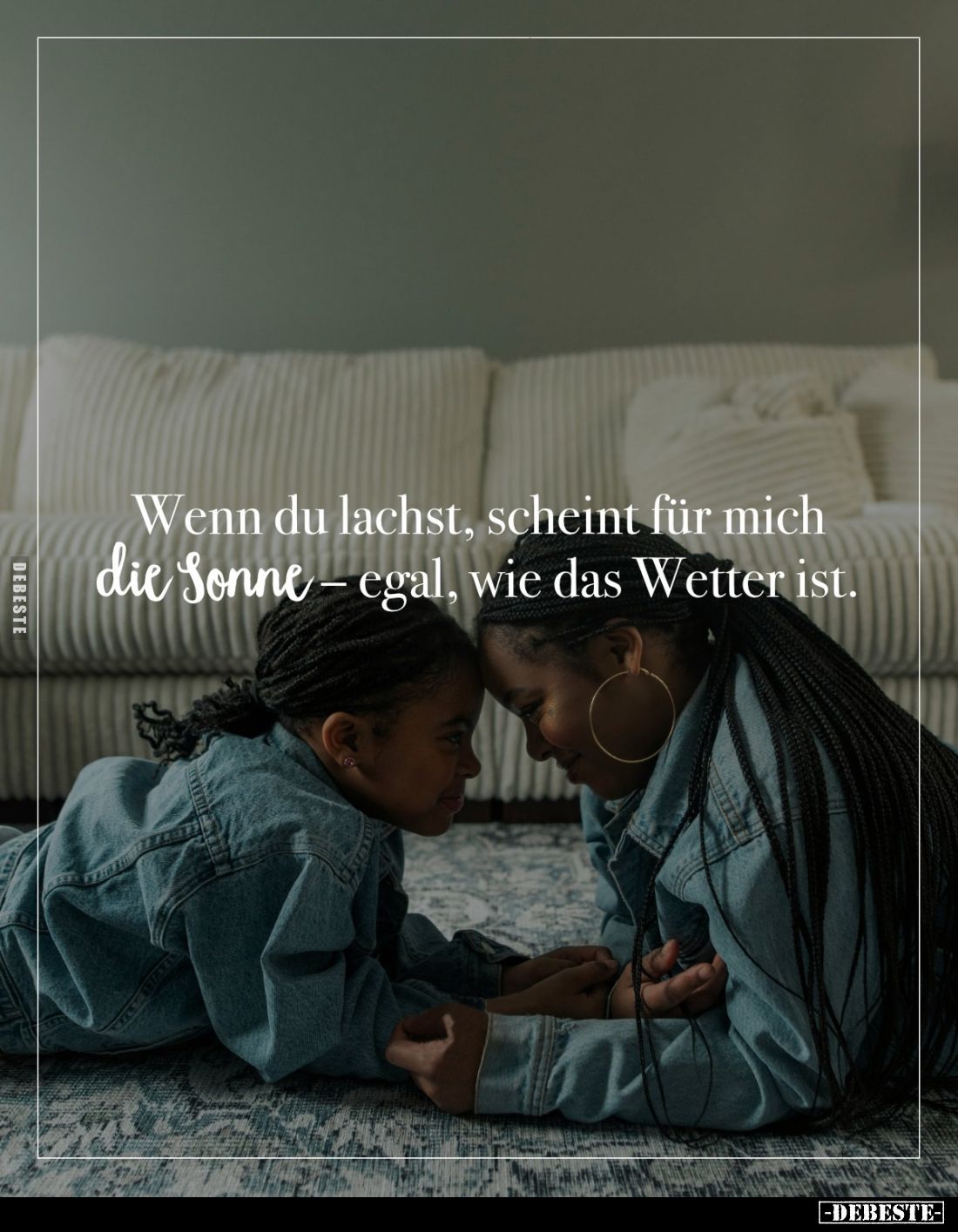 Wenn du lachst, scheint für mich die Sonne - egal, wie das Wetter ist.