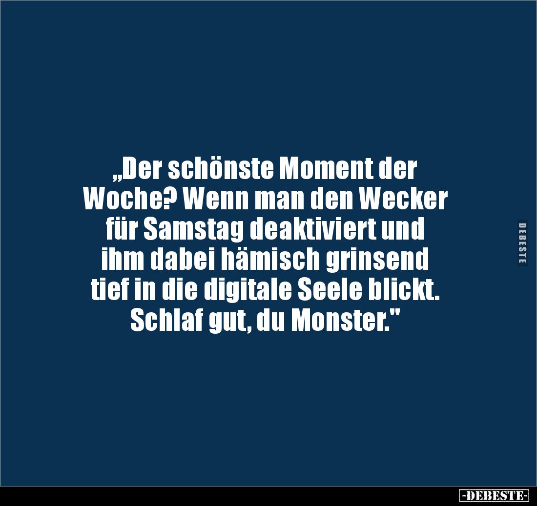 „Der schönste Moment der 
Woche? Wenn man den Wecker 
für Samstag deaktiviert und 
ihm dabei hämisch grinsend 
tief in di...