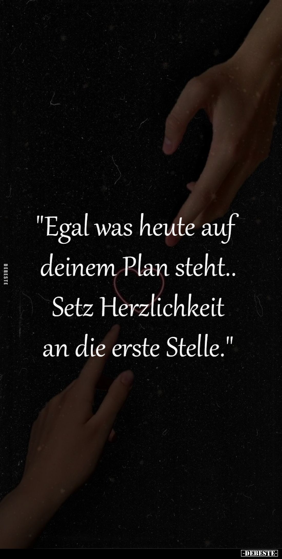 "Egal was heute auf 
deinem Plan steht..
Setz Herzlichkeit
an die erste Stelle."