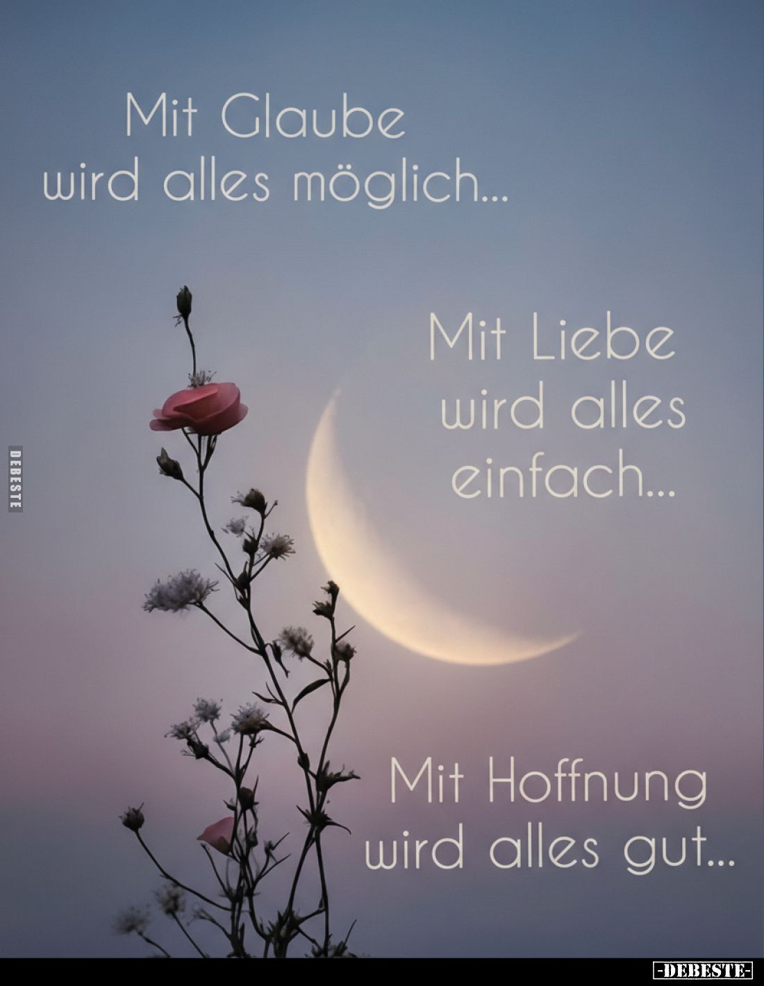 Mit Glaube wird alles möglich...
Mit Liebe wird alles einfach...
Mit Hoffnung wird alles gut...
