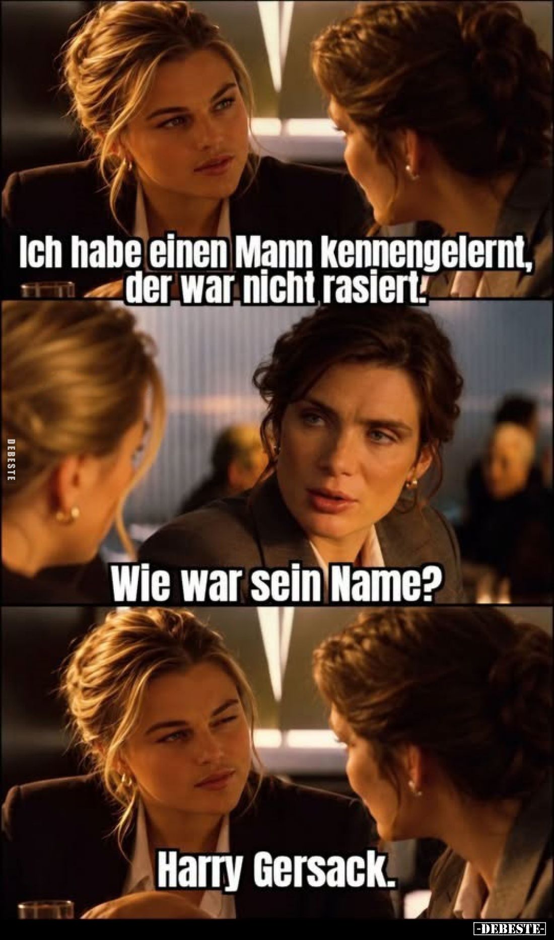 Ich habe einen Mann kennengelernt, der war nicht rasiert!
-
Wie war sein Name?
-
Harry Gersack.