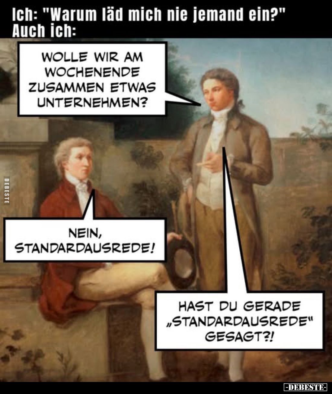 Ich: "Warum läd mich nie jemand ein?" Auch ich:
-
Wolle wir am Wochenende zusammen etwas unternehmen?
-
Nein, S...