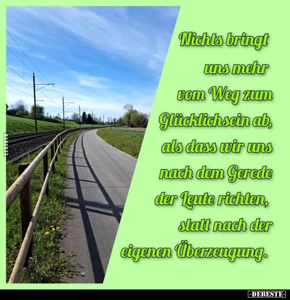 Nichts bringt uns mehr vom Weg zum Glücklichsein ab, als dass wir uns nach dem Gerede der Leute richten, statt nach der eigen...