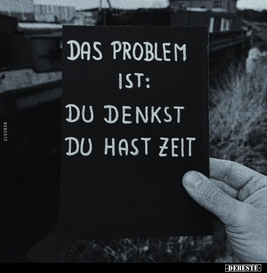 Das Problem ist: du denkst du hast Zeit.. - Lustige Bilder | DEBESTE.de