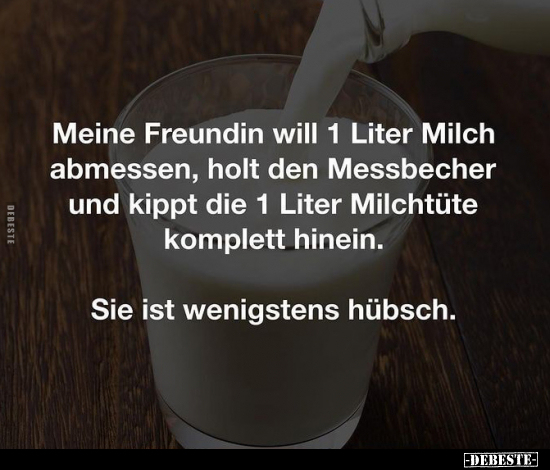 Meine Freundin will 1 Liter Milch abmessen, holt den.. - Lustige Bilder | DEBESTE.de