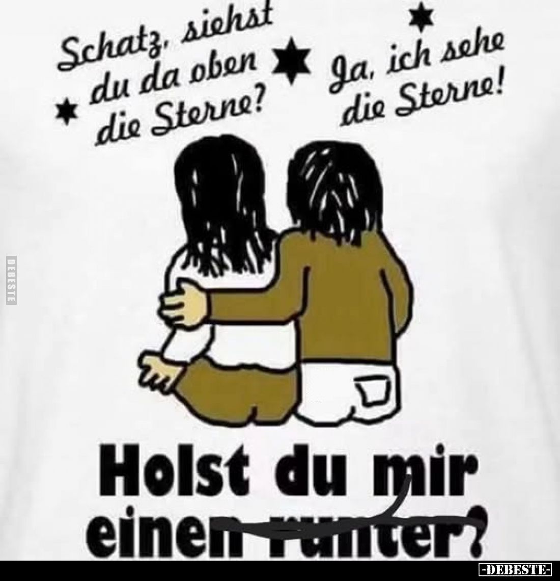 Schatz, siehst du da oben die Sterne?
-
Ja, ich sehe die Sterne!
-
Holst du mir einen runter?