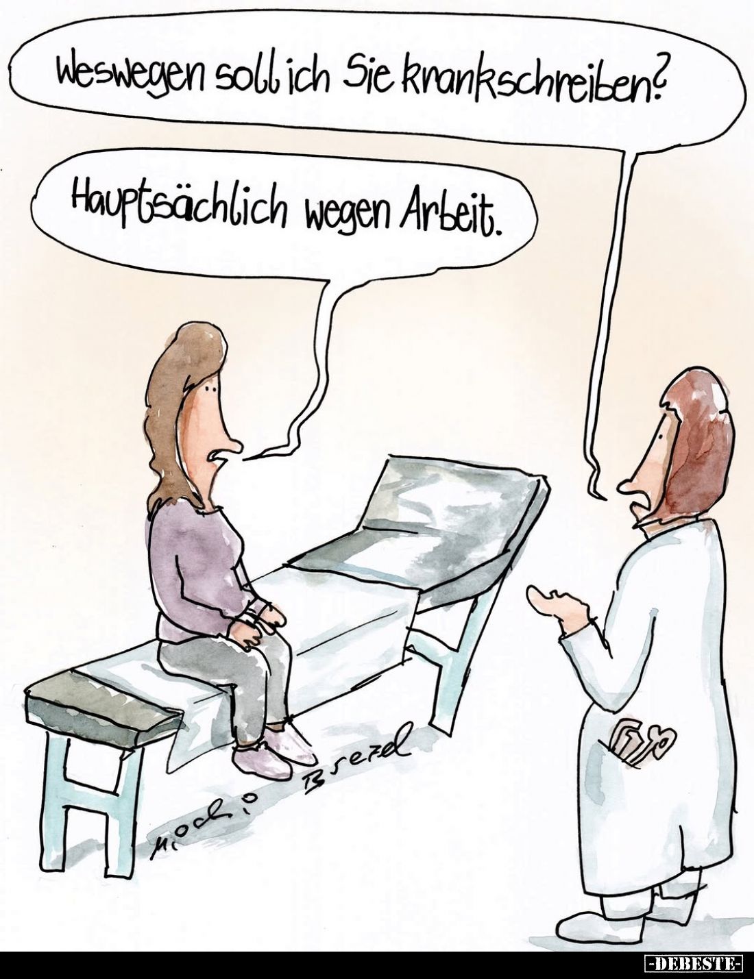 Weswegen soll ich Sie krankschreiben? -
Hauptsächlich wegen Arbeit.