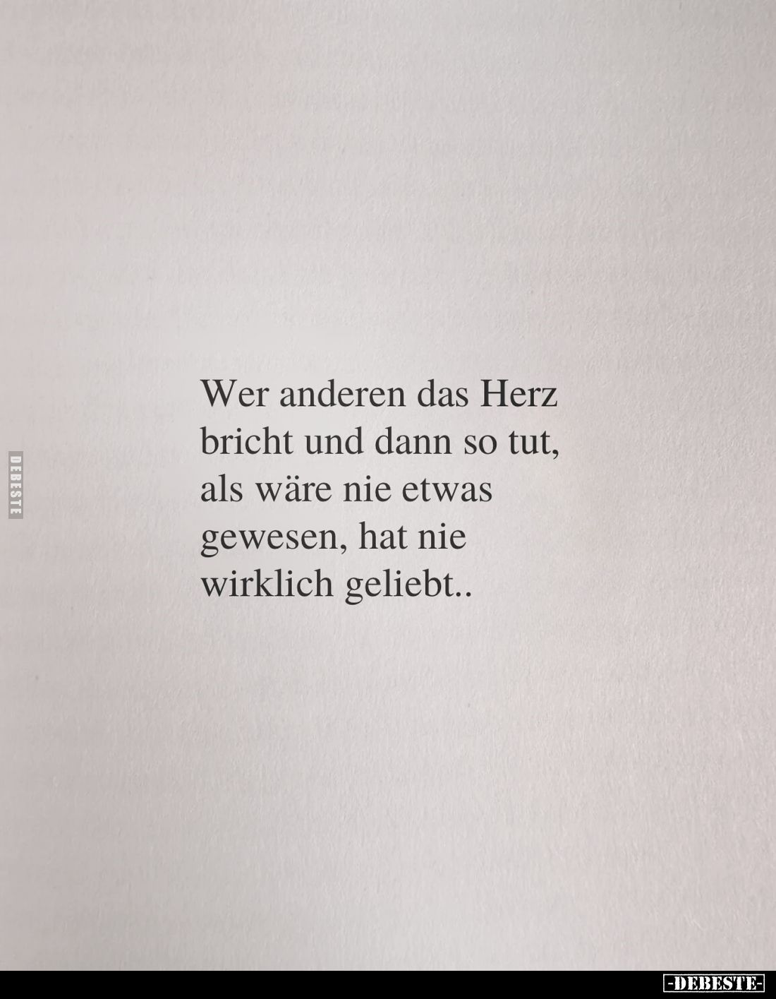 Wer anderen das Herz bricht und dann so tut, als wäre nie etwas gewesen, hat nie wirklich geliebt..