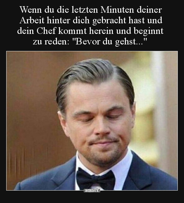 Wenn du die letzten Minuten deiner Arbeit hinter dich gebracht hast und dein Chef kommt herein und beginnt zu reden: "Be...