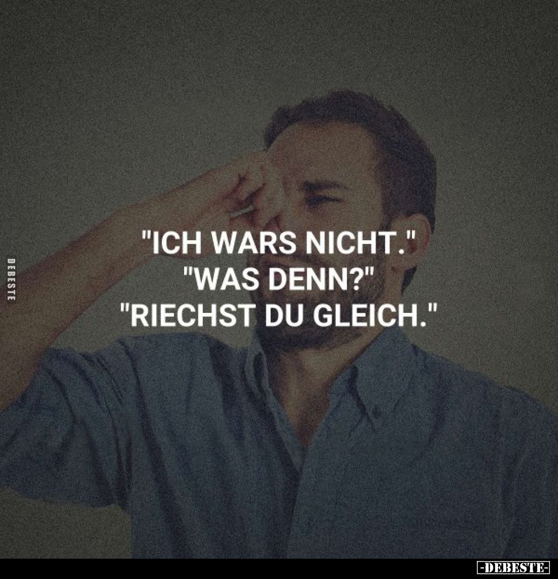 "Ich wars nicht." "Was denn?" "Riechst du gleich."