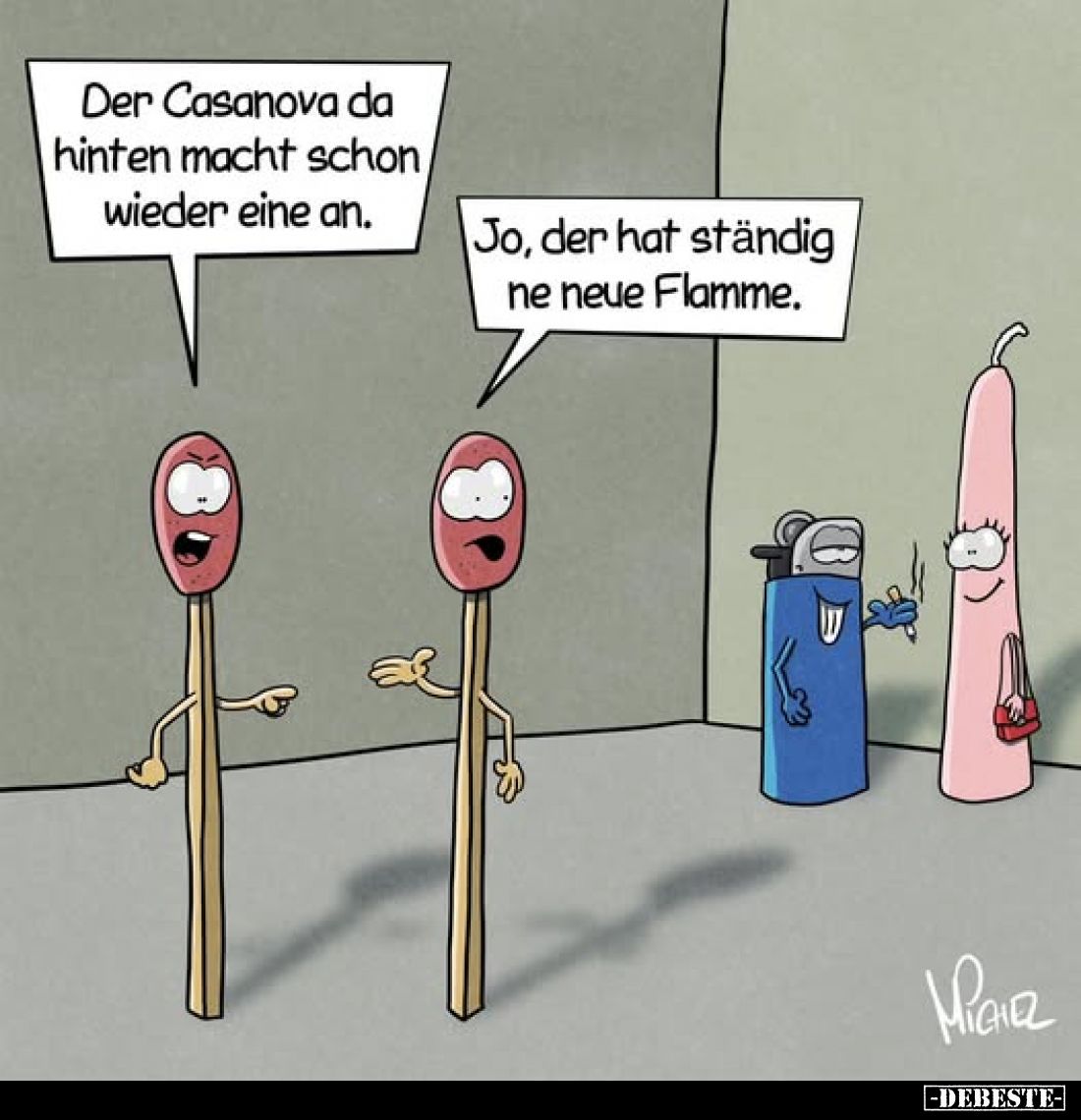 Der Casanova da hinten macht schon wieder eine an.
Jo, der hat ständig ne neue Flamme.