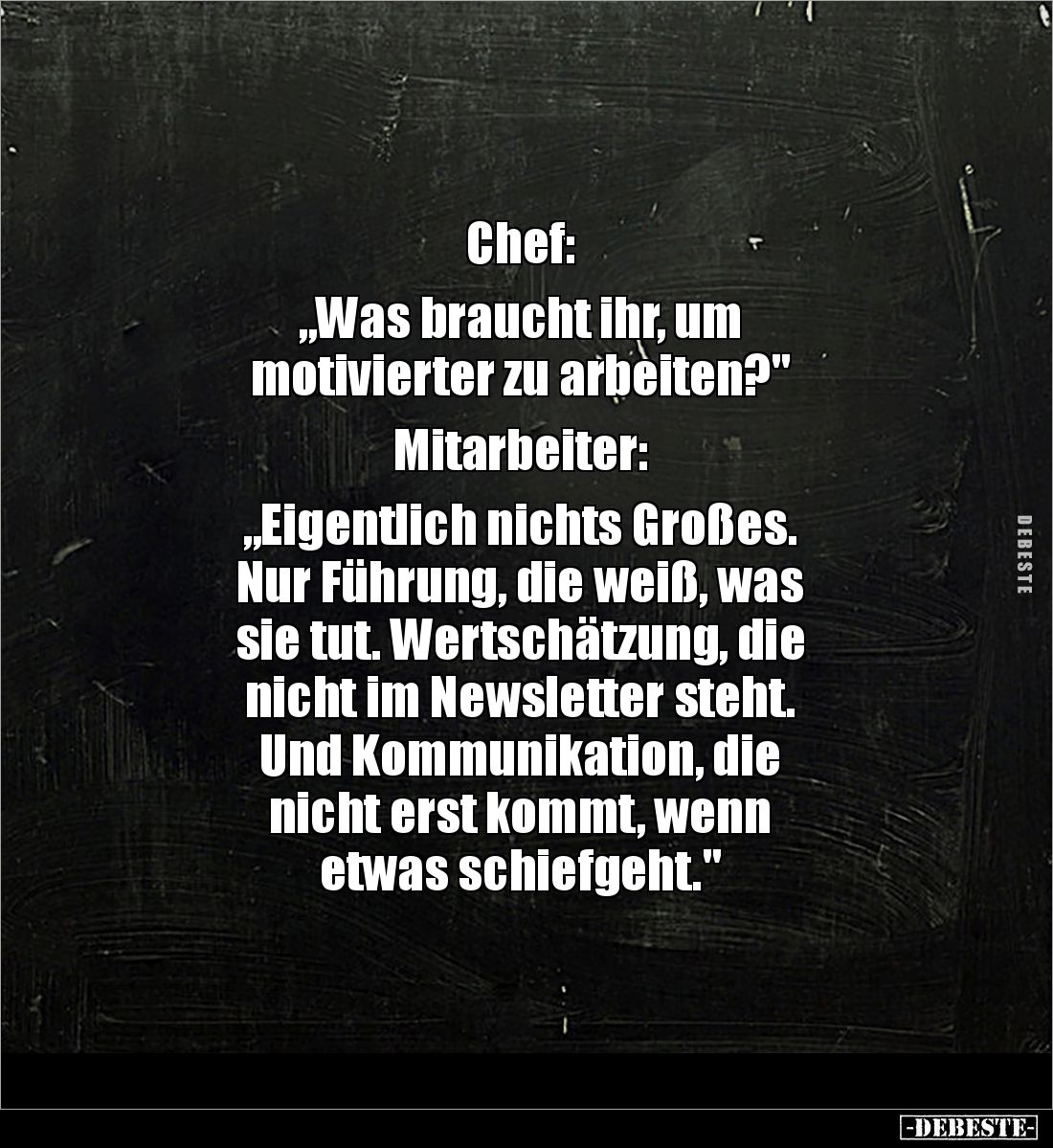 Chef: 

„Was braucht ihr, um 
motivierter zu arbeiten?"

Mitarbeiter: 

„Eigentlich nichts Großes. 
Nur Führung,...