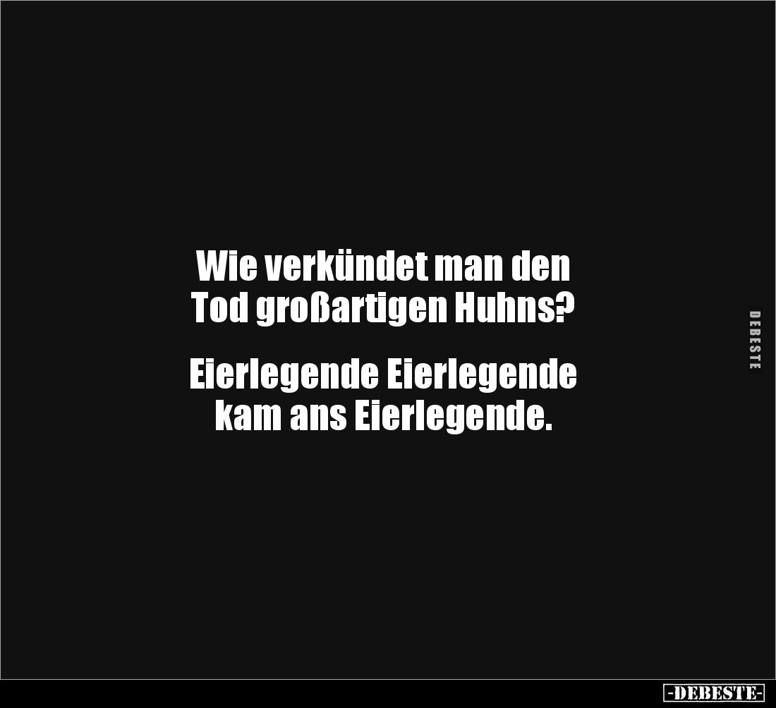Wie verkündet man den 
Tod großartigen Huhns?


Eierlegende Eierlegende 
kam ans Eierlegende.