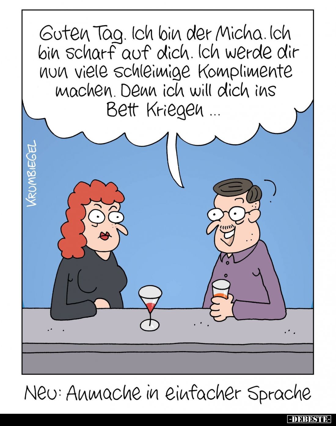 Guten Tag. Ich bin der Micha. Ich bin scharf auf dich. Ich werde dir nun viele schleimige Komplimente machen. Denn ich will d...
